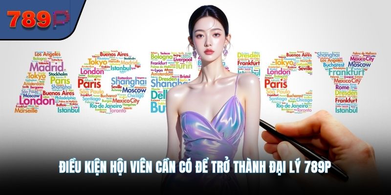 Điều kiện hội viên cần có để trở thành đại lý 789P