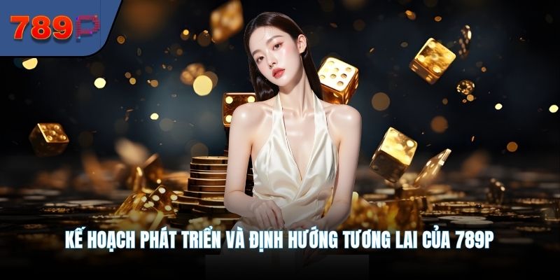 Kế hoạch phát triển và định hướng tương lai của 789P