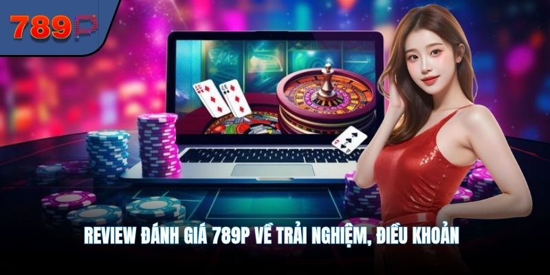Review đánh giá 789P về trải nghiệm, điều khoản